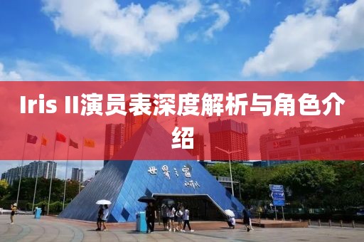 Iris II演员表深度解析与角色介绍