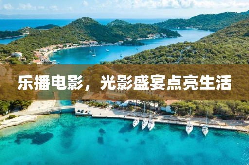 乐播电影，光影盛宴点亮生活