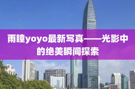 雨瞳yoyo最新写真——光影中的绝美瞬间探索