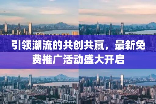 引领潮流的共创共赢，最新免费推广活动盛大开启