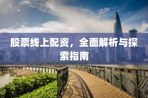 股票线上配资，全面解析与探索指南