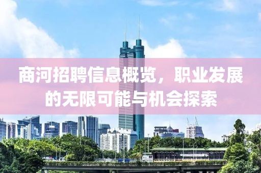 商河招聘信息概览，职业发展的无限可能与机会探索