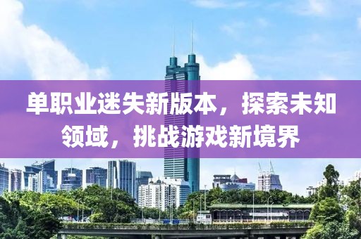 单职业迷失新版本，探索未知领域，挑战游戏新境界