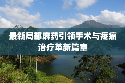 最新局部麻药引领手术与疼痛治疗革新篇章