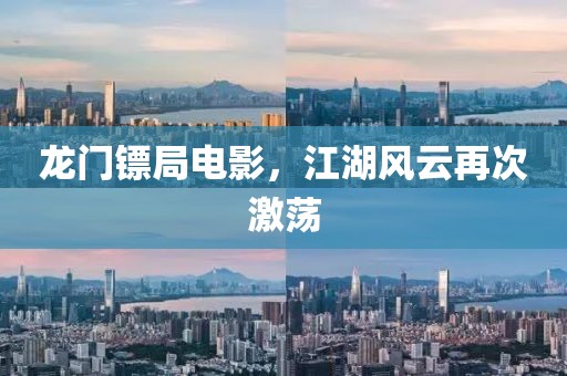 龙门镖局电影，江湖风云再次激荡