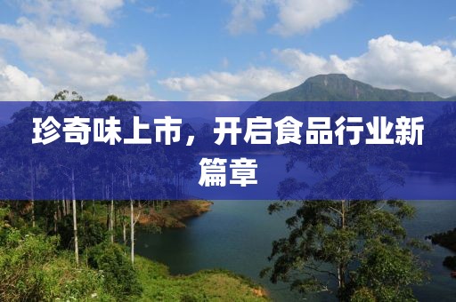 珍奇味上市，开启食品行业新篇章