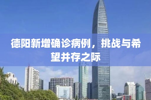 德阳新增确诊病例，挑战与希望并存之际