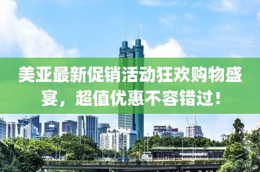 美亚最新促销活动狂欢购物盛宴，超值优惠不容错过！