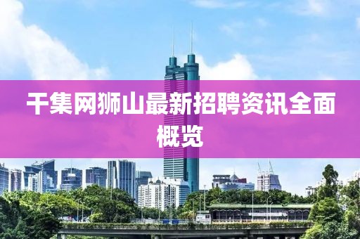 干集网狮山最新招聘资讯全面概览