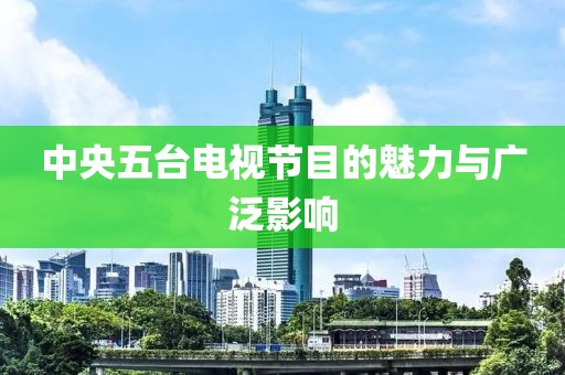中央五台电视节目的魅力与广泛影响
