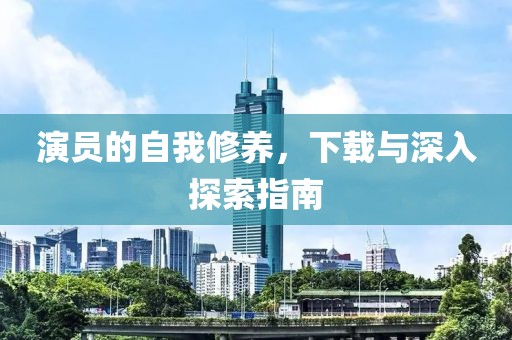 演员的自我修养，下载与深入探索指南
