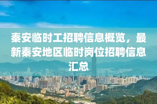 秦安临时工招聘信息概览，最新秦安地区临时岗位招聘信息汇总