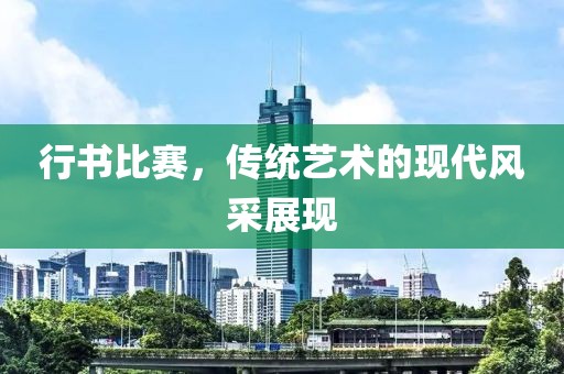 行书比赛，传统艺术的现代风采展现