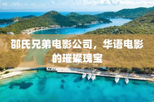 邵氏兄弟电影公司，华语电影的璀璨瑰宝