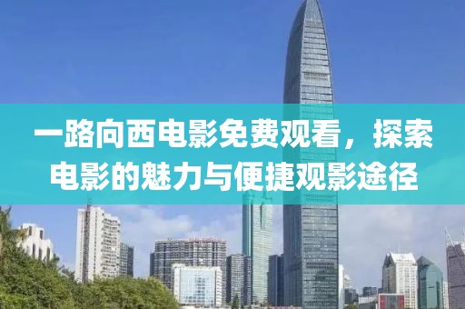 一路向西电影免费观看，探索电影的魅力与便捷观影途径