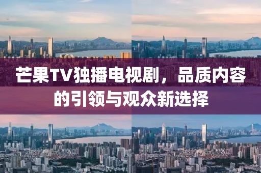 芒果TV独播电视剧，品质内容的引领与观众新选择