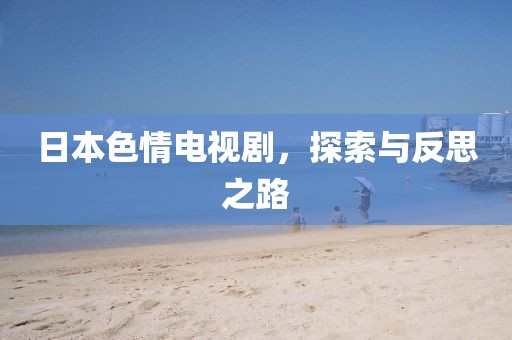 日本色情电视剧，探索与反思之路