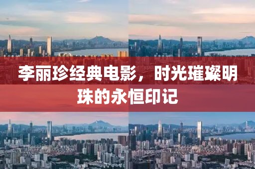 李丽珍经典电影，时光璀璨明珠的永恒印记
