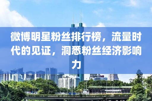 微博明星粉丝排行榜，流量时代的见证，洞悉粉丝经济影响力