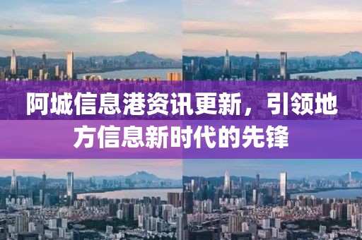 阿城信息港资讯更新，引领地方信息新时代的先锋