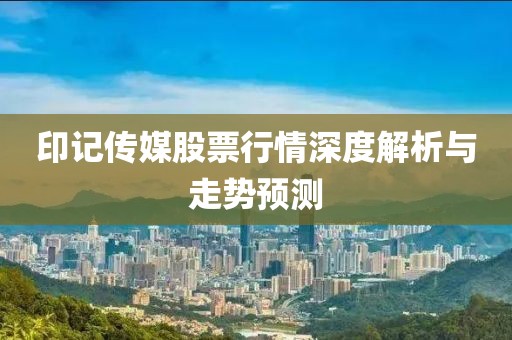 印记传媒股票行情深度解析与走势预测