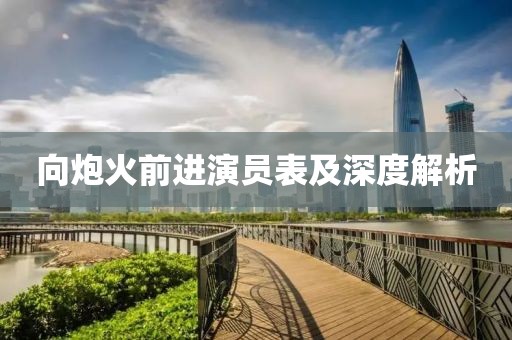 向炮火前进演员表及深度解析