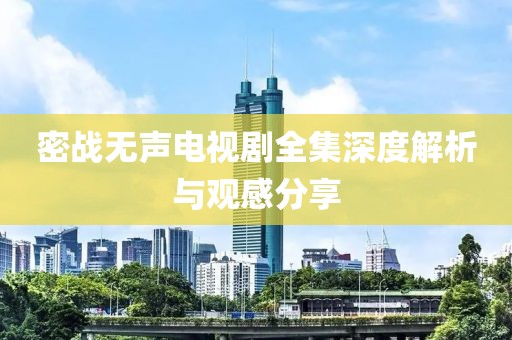 密战无声电视剧全集深度解析与观感分享