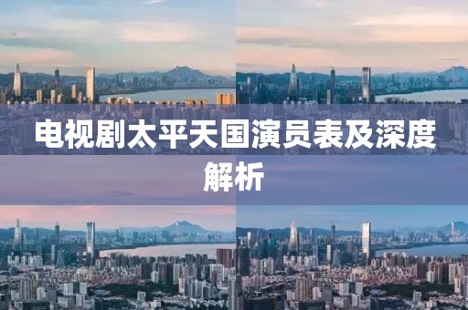 电视剧太平天国演员表及深度解析