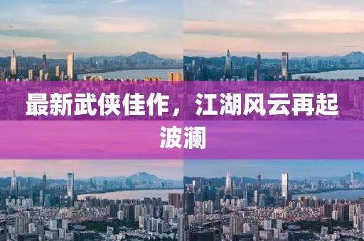 最新武侠佳作，江湖风云再起波澜