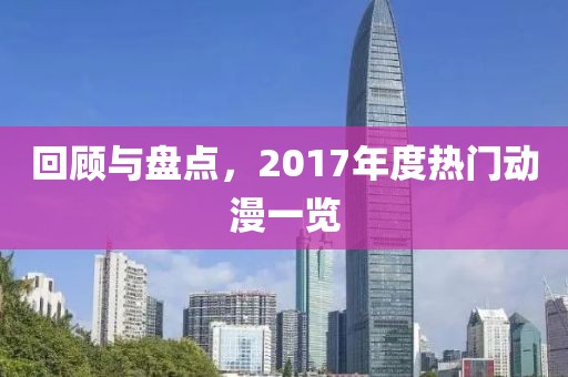 回顾与盘点，2017年度热门动漫一览