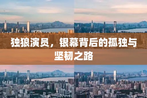 独狼演员，银幕背后的孤独与坚韧之路