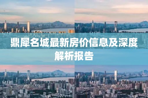 鼎犀名城最新房价信息及深度解析报告