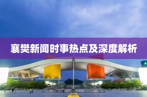 襄樊新闻时事热点及深度解析