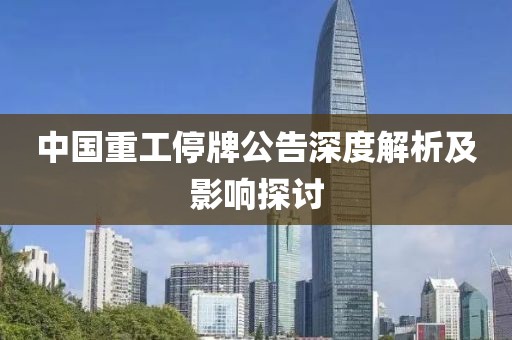 中国重工停牌公告深度解析及影响探讨