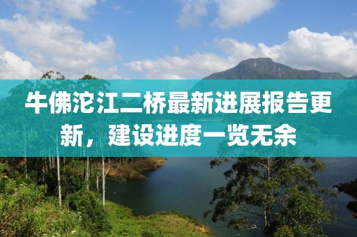 牛佛沱江二桥最新进展报告更新，建设进度一览无余