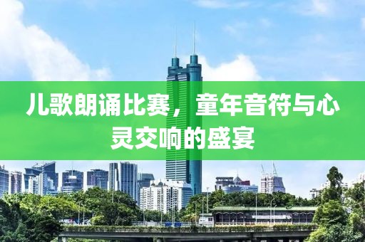 儿歌朗诵比赛，童年音符与心灵交响的盛宴