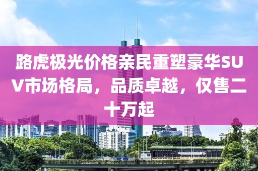 路虎极光价格亲民重塑豪华SUV市场格局，品质卓越，仅售二十万起