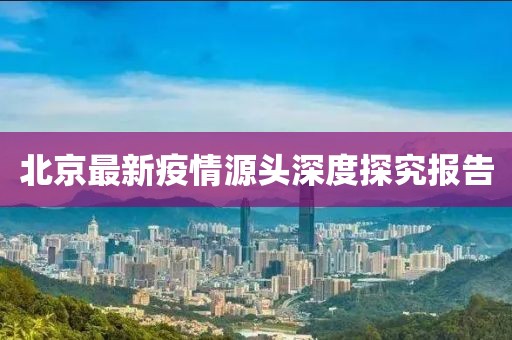 北京最新疫情源头深度探究报告