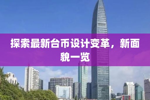 探索最新台币设计变革，新面貌一览