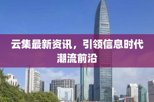 云集最新资讯，引领信息时代潮流前沿