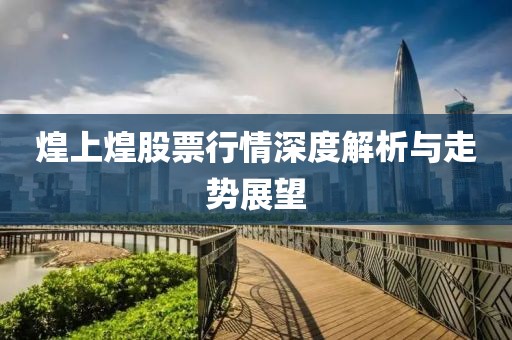 煌上煌股票行情深度解析与走势展望