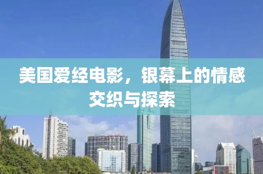 美国爱经电影，银幕上的情感交织与探索