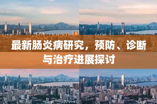 最新肠炎病研究，预防、诊断与治疗进展探讨