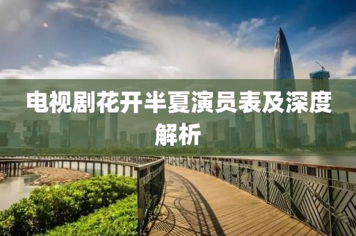 电视剧花开半夏演员表及深度解析