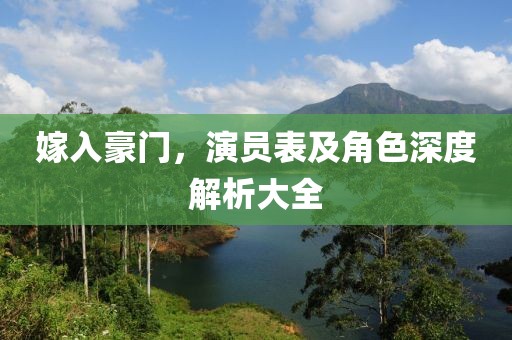 嫁入豪门，演员表及角色深度解析大全