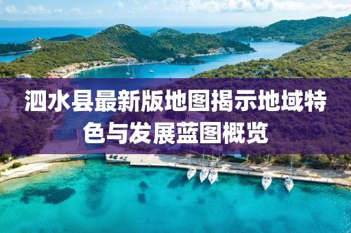 泗水县最新版地图揭示地域特色与发展蓝图概览