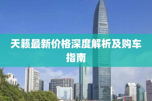 天籁最新价格深度解析及购车指南