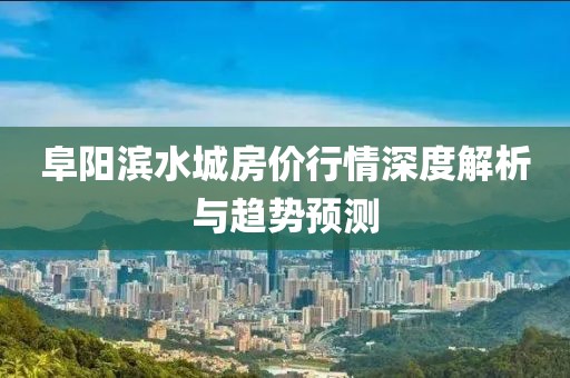 阜阳滨水城房价行情深度解析与趋势预测