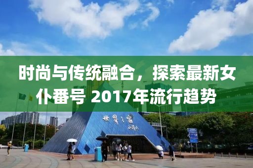 时尚与传统融合，探索最新女仆番号 2017年流行趋势