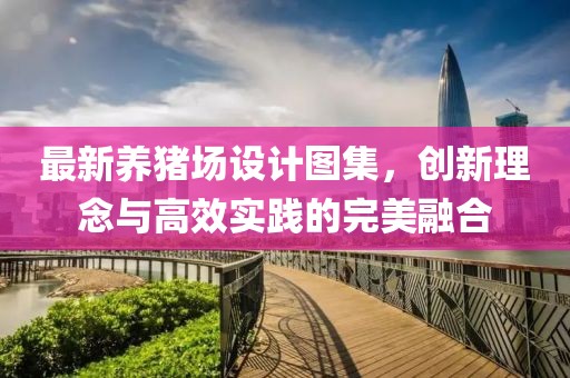 最新养猪场设计图集，创新理念与高效实践的完美融合